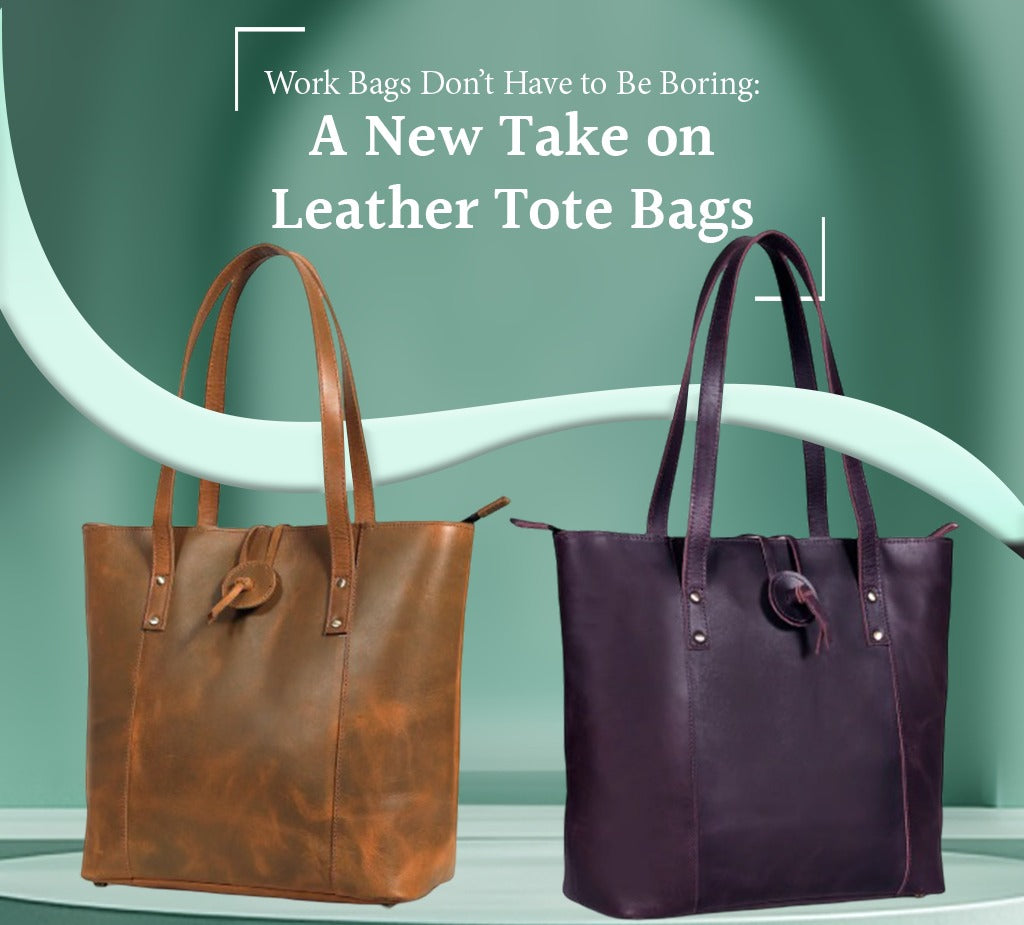 Work Bags Don’t Have to Be Boring: A New Take on Leather Tote Bags